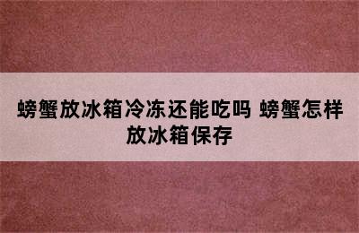 螃蟹放冰箱冷冻还能吃吗 螃蟹怎样放冰箱保存